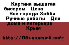 Картина вышитая бисером › Цена ­ 30 000 - Все города Хобби. Ручные работы » Для дома и интерьера   . Крым